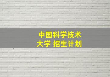 中国科学技术大学 招生计划